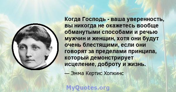 Когда Господь - ваша уверенность, вы никогда не окажетесь вообще обманутыми способами и речью мужчин и женщин, хотя они будут очень блестящими, если они говорят за пределами принципа, который демонстрирует исцеление,