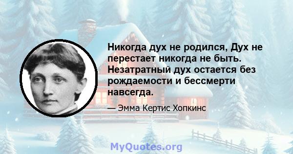 Никогда дух не родился, Дух не перестает никогда не быть. Незатратный дух остается без рождаемости и бессмерти навсегда.