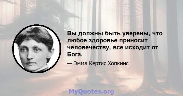 Вы должны быть уверены, что любое здоровье приносит человечеству, все исходит от Бога.