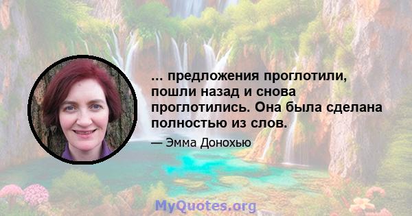 ... предложения проглотили, пошли назад и снова проглотились. Она была сделана полностью из слов.