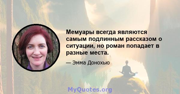 Мемуары всегда являются самым подлинным рассказом о ситуации, но роман попадает в разные места.