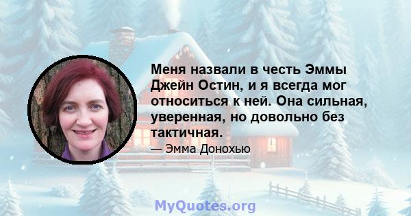 Меня назвали в честь Эммы Джейн Остин, и я всегда мог относиться к ней. Она сильная, уверенная, но довольно без тактичная.