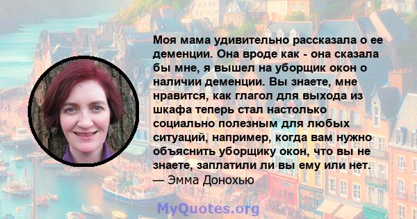 Моя мама удивительно рассказала о ее деменции. Она вроде как - она ​​сказала бы мне, я вышел на уборщик окон о наличии деменции. Вы знаете, мне нравится, как глагол для выхода из шкафа теперь стал настолько социально