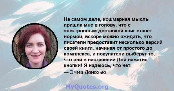 На самом деле, кошмарная мысль пришла мне в голову, что с электронным доставкой книг станет нормой, вскоре можно ожидать, что писатели предоставит несколько версий своей книги, начиная от простого до комплекса, и