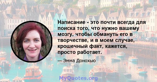 Написание - это почти всегда для поиска того, что нужно вашему мозгу, чтобы обмануть его в творчестве, и в моем случае, крошечный факт, кажется, просто работает.