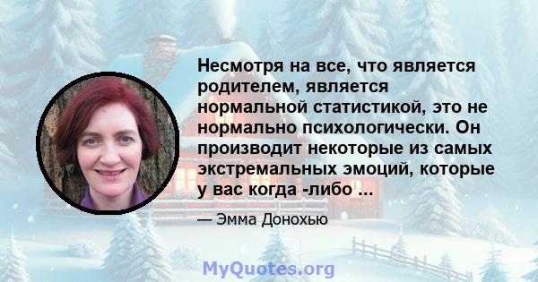 Несмотря на все, что является родителем, является нормальной статистикой, это не нормально психологически. Он производит некоторые из самых экстремальных эмоций, которые у вас когда -либо ...