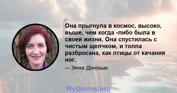 Она прыгнула в космос, высоко, выше, чем когда -либо была в своей жизни. Она спустилась с чистым щелчком, и толпа разбросана, как птицы от качания ног.