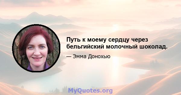 Путь к моему сердцу через бельгийский молочный шоколад.