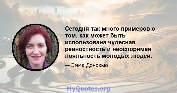 Сегодня так много примеров о том, как может быть использована чудесная ревностность и неоспоримая лояльность молодых людей.