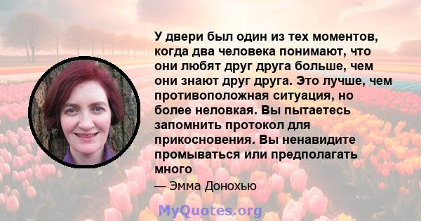 У двери был один из тех моментов, когда два человека понимают, что они любят друг друга больше, чем они знают друг друга. Это лучше, чем противоположная ситуация, но более неловкая. Вы пытаетесь запомнить протокол для