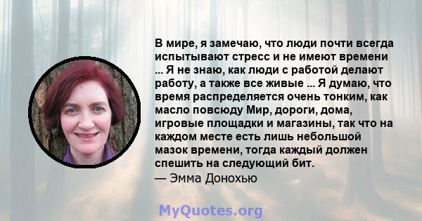 В мире, я замечаю, что люди почти всегда испытывают стресс и не имеют времени ... Я не знаю, как люди с работой делают работу, а также все живые ... Я думаю, что время распределяется очень тонким, как масло повсюду Мир, 