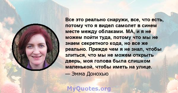 Все это реально снаружи, все, что есть, потому что я видел самолет в синем месте между облаками. МА, и я не можем пойти туда, потому что мы не знаем секретного кода, но все же реально. Прежде чем я не знал, чтобы