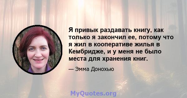 Я привык раздавать книгу, как только я закончил ее, потому что я жил в кооперативе жилья в Кембридже, и у меня не было места для хранения книг.