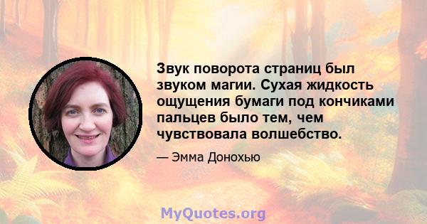 Звук поворота страниц был звуком магии. Сухая жидкость ощущения бумаги под кончиками пальцев было тем, чем чувствовала волшебство.