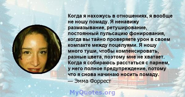 Когда я нахожусь в отношениях, я вообще не ношу помаду. Я ненавижу размазывание, ретуширование, постоянный пульсацию фонирования, когда вы тайно проверяете урон в своем компакте между поцелуями. Я ношу много туши, чтобы 