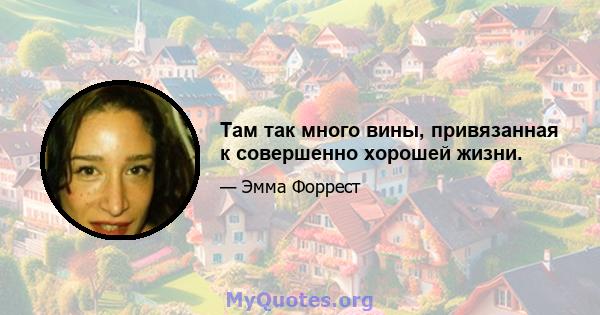 Там так много вины, привязанная к совершенно хорошей жизни.