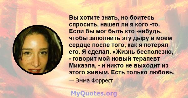 Вы хотите знать, но боитесь спросить, нашел ли я кого -то. Если бы мог быть кто -нибудь, чтобы заполнить эту дыру в моем сердце после того, как я потерял его. Я сделал. «Жизнь бесполезно, - говорит мой новый терапевт