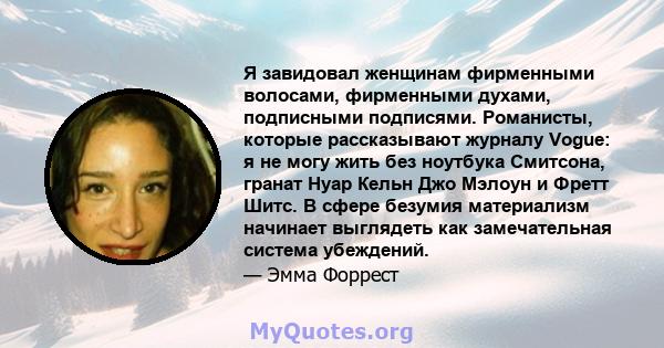 Я завидовал женщинам фирменными волосами, фирменными духами, подписными подписями. Романисты, которые рассказывают журналу Vogue: я не могу жить без ноутбука Смитсона, гранат Нуар Кельн Джо Мэлоун и Фретт Шитс. В сфере