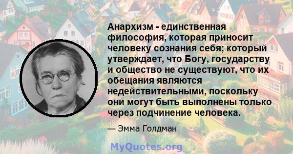 Анархизм - единственная философия, которая приносит человеку сознания себя; который утверждает, что Богу, государству и общество не существуют, что их обещания являются недействительными, поскольку они могут быть