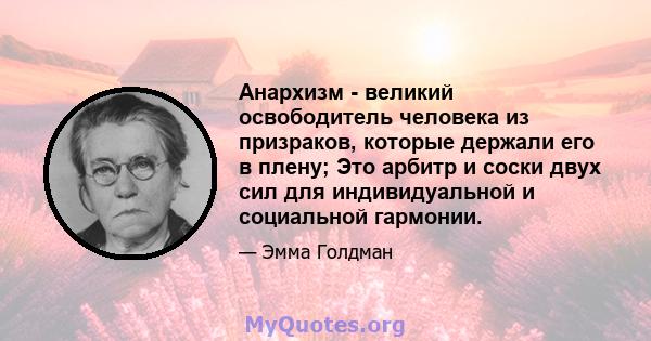 Анархизм - великий освободитель человека из призраков, которые держали его в плену; Это арбитр и соски двух сил для индивидуальной и социальной гармонии.