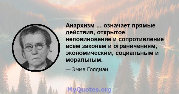 Анархизм ... означает прямые действия, открытое неповиновение и сопротивление всем законам и ограничениям, экономическим, социальным и моральным.