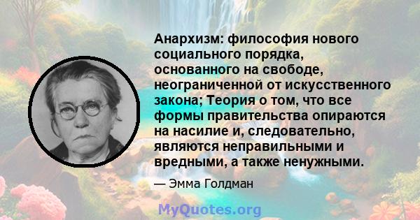 Анархизм: философия нового социального порядка, основанного на свободе, неограниченной от искусственного закона; Теория о том, что все формы правительства опираются на насилие и, следовательно, являются неправильными и