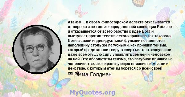 Атеизм ... в своем философском аспекте отказывается от верности не только определенной концепции Бога, но и отказывается от всего рабства к идее Бога и выступает против теистического принципа как такового. Боги в своей