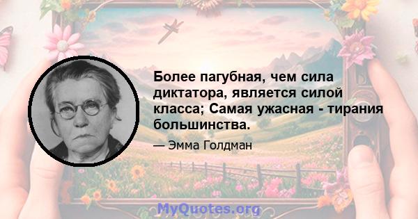 Более пагубная, чем сила диктатора, является силой класса; Самая ужасная - тирания большинства.