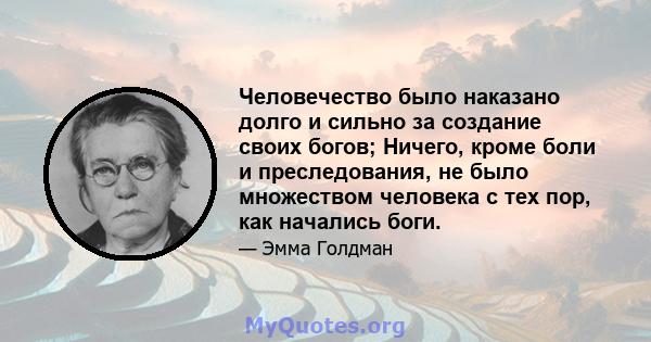 Человечество было наказано долго и сильно за создание своих богов; Ничего, кроме боли и преследования, не было множеством человека с тех пор, как начались боги.