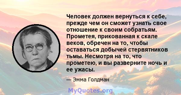 Человек должен вернуться к себе, прежде чем он сможет узнать свое отношение к своим собратьям. Прометея, прикованная к скале веков, обречен на то, чтобы оставаться добычей стервятников тьмы. Несмотря на то, что