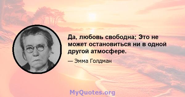 Да, любовь свободна; Это не может остановиться ни в одной другой атмосфере.