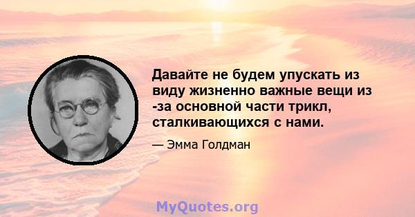 Давайте не будем упускать из виду жизненно важные вещи из -за основной части трикл, сталкивающихся с нами.