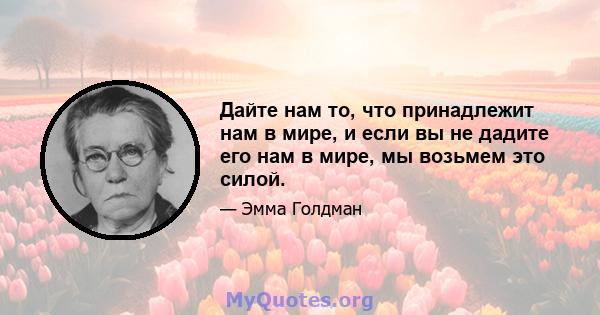 Дайте нам то, что принадлежит нам в мире, и если вы не дадите его нам в мире, мы возьмем это силой.