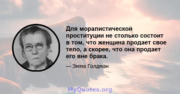 Для моралистической проституции не столько состоит в том, что женщина продает свое тело, а скорее, что она продает его вне брака.