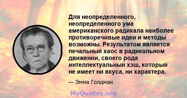 Для неопределенного, неопределенного ума американского радикала наиболее противоречивые идеи и методы возможны. Результатом является печальный хаос в радикальном движении, своего рода интеллектуальный хэш, который не