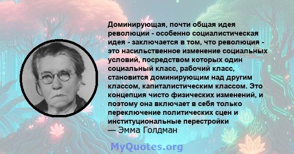 Доминирующая, почти общая идея революции - особенно социалистическая идея - заключается в том, что революция - это насильственное изменение социальных условий, посредством которых один социальный класс, рабочий класс,