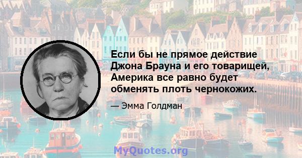 Если бы не прямое действие Джона Брауна и его товарищей, Америка все равно будет обменять плоть чернокожих.