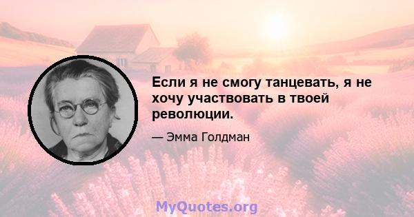 Если я не смогу танцевать, я не хочу участвовать в твоей революции.