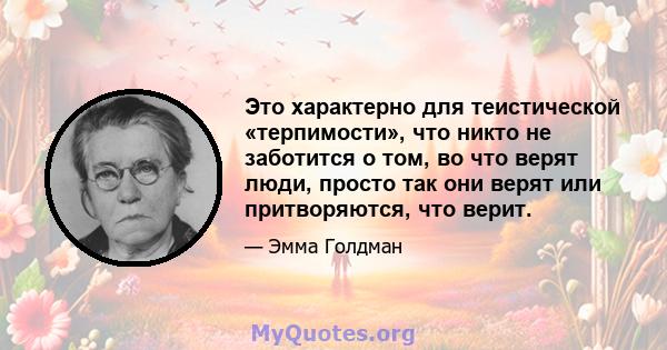 Это характерно для теистической «терпимости», что никто не заботится о том, во что верят люди, просто так они верят или притворяются, что верит.