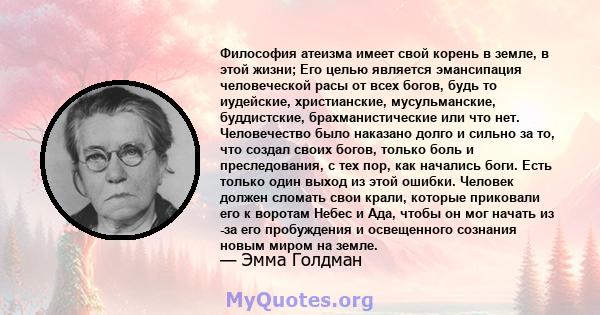 Философия атеизма имеет свой корень в земле, в этой жизни; Его целью является эмансипация человеческой расы от всех богов, будь то иудейские, христианские, мусульманские, буддистские, брахманистические или что нет.