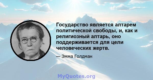 Государство является алтарем политической свободы, и, как и религиозный алтарь, оно поддерживается для цели человеческих жертв.