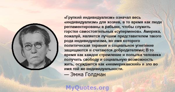 «Групкий индивидуализм» означал весь «индивидуализм» для хозяев, в то время как люди регламентированы в рабыни, чтобы служить горстке самостоятельных «суперменов». Америка, пожалуй, является лучшим представителем такого 