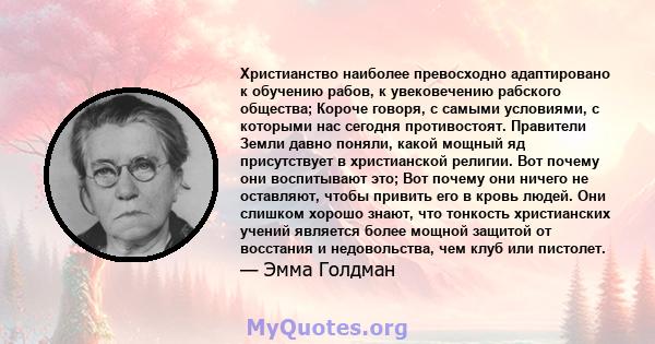 Христианство наиболее превосходно адаптировано к обучению рабов, к увековечению рабского общества; Короче говоря, с самыми условиями, с которыми нас сегодня противостоят. Правители Земли давно поняли, какой мощный яд