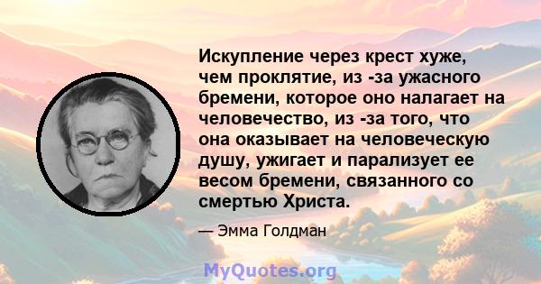 Искупление через крест хуже, чем проклятие, из -за ужасного бремени, которое оно налагает на человечество, из -за того, что она оказывает на человеческую душу, ужигает и парализует ее весом бремени, связанного со