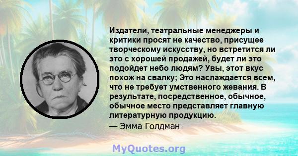 Издатели, театральные менеджеры и критики просят не качество, присущее творческому искусству, но встретится ли это с хорошей продажей, будет ли это подойдет небо людям? Увы, этот вкус похож на свалку; Это наслаждается