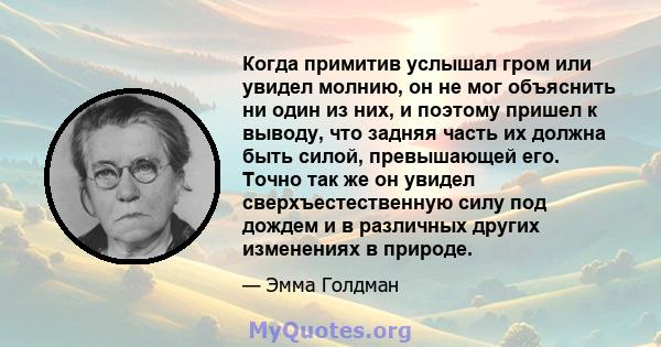 Когда примитив услышал гром или увидел молнию, он не мог объяснить ни один из них, и поэтому пришел к выводу, что задняя часть их должна быть силой, превышающей его. Точно так же он увидел сверхъестественную силу под