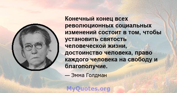 Конечный конец всех революционных социальных изменений состоит в том, чтобы установить святость человеческой жизни, достоинство человека, право каждого человека на свободу и благополучие.