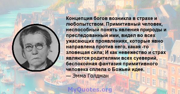 Концепция богов возникла в страхе и любопытством. Примитивный человек, неспособный понять явления природы и преследованный ими, видел во всех ужасающих проявлениях, которые явно направлена ​​против него, какая -то