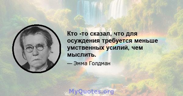 Кто -то сказал, что для осуждения требуется меньше умственных усилий, чем мыслить.