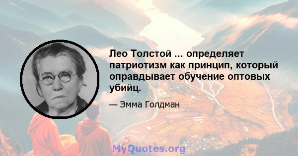 Лео Толстой ... определяет патриотизм как принцип, который оправдывает обучение оптовых убийц.